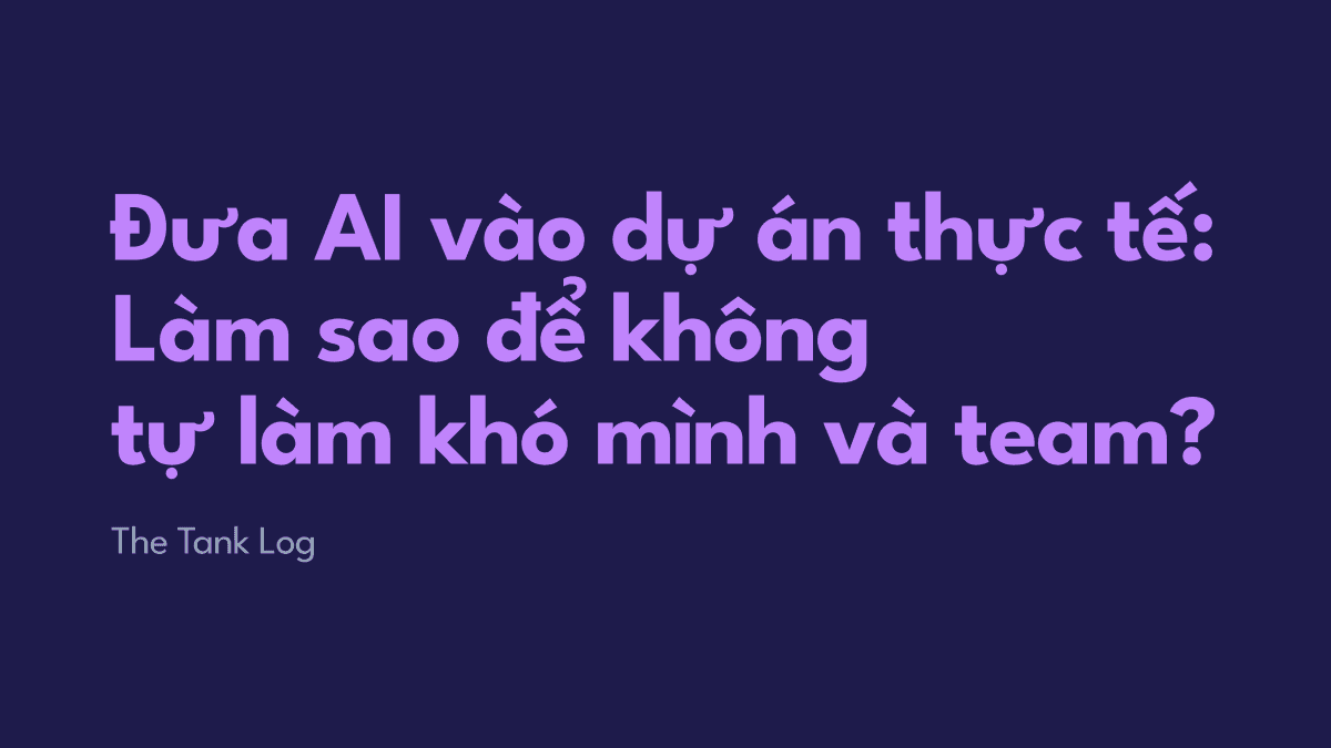 Đưa AI vào dự án thực tế: Làm sao để không tự làm khó mình và team?